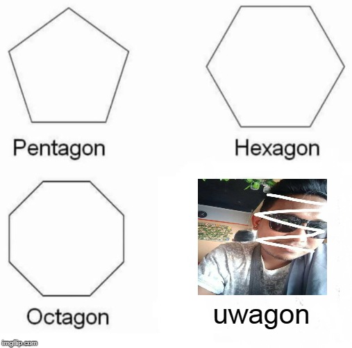 Pentagon Hexagon Octagon | uwagon | image tagged in memes,pentagon hexagon octagon | made w/ Imgflip meme maker