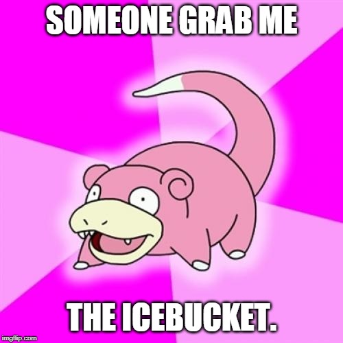 Slowpoke | SOMEONE GRAB ME; THE ICEBUCKET. | image tagged in memes,slowpoke | made w/ Imgflip meme maker