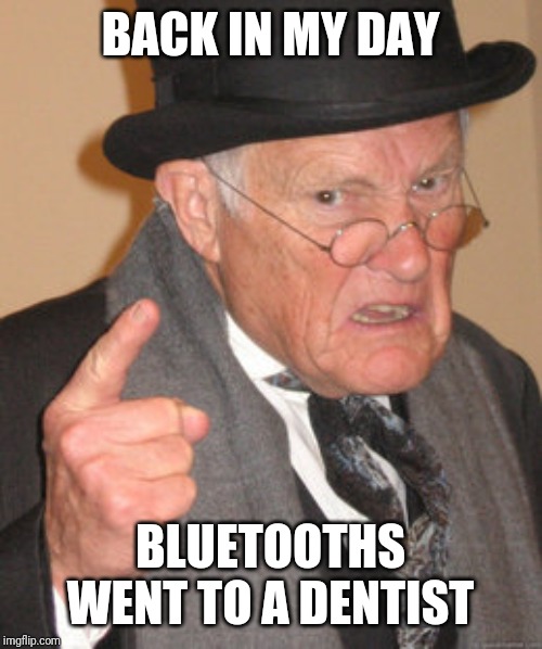 Back In My Day Meme | BACK IN MY DAY; BLUETOOTHS WENT TO A DENTIST | image tagged in memes,back in my day | made w/ Imgflip meme maker