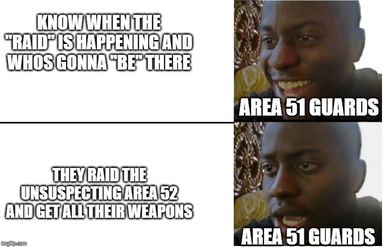 Disappointed Black Guy | KNOW WHEN THE "RAID" IS HAPPENING AND WHOS GONNA "BE" THERE; AREA 51 GUARDS; THEY RAID THE UNSUSPECTING AREA 52 AND GET ALL THEIR WEAPONS; AREA 51 GUARDS | image tagged in disappointed black guy | made w/ Imgflip meme maker