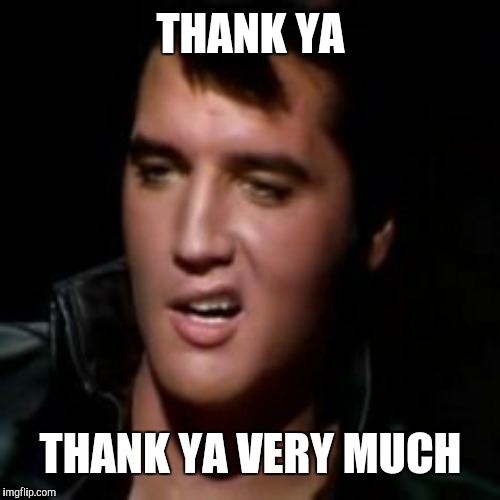 Elvis, thank you | THANK YA THANK YA VERY MUCH | image tagged in elvis thank you | made w/ Imgflip meme maker