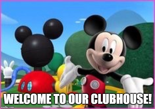 Mickey Mouse Clubhouse | WELCOME TO OUR CLUBHOUSE! | image tagged in mickey mouse clubhouse | made w/ Imgflip meme maker