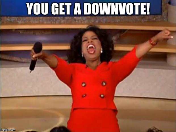 Oprah You Get A Meme | YOU GET A DOWNVOTE! | image tagged in memes,oprah you get a | made w/ Imgflip meme maker