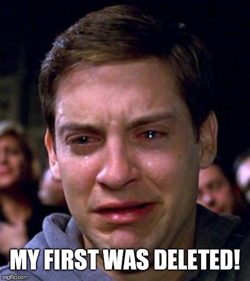 crying peter parker | MY FIRST WAS DELETED! | image tagged in crying peter parker | made w/ Imgflip meme maker
