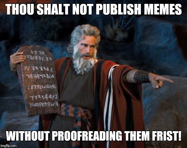 The Ten Commandmemes | THOU SHALT NOT PUBLISH MEMES; WITHOUT PROOFREADING THEM FRIST! | image tagged in ten commandments,moses,angry old moses,imgflip humor,meme making | made w/ Imgflip meme maker