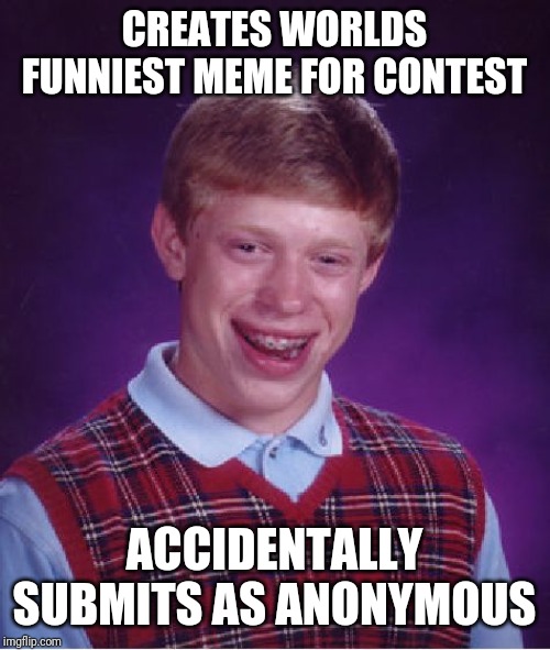 Bad Luck Brian Meme | CREATES WORLDS FUNNIEST MEME FOR CONTEST; ACCIDENTALLY SUBMITS AS ANONYMOUS | image tagged in memes,bad luck brian | made w/ Imgflip meme maker