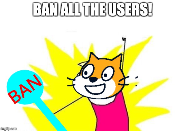 BAN ALL THE USERS! | image tagged in banstick,scratchcat | made w/ Imgflip meme maker