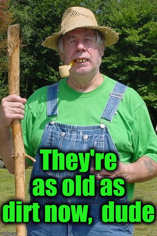 Redneck farmer | They're as old as dirt now,  dude | image tagged in redneck farmer | made w/ Imgflip meme maker