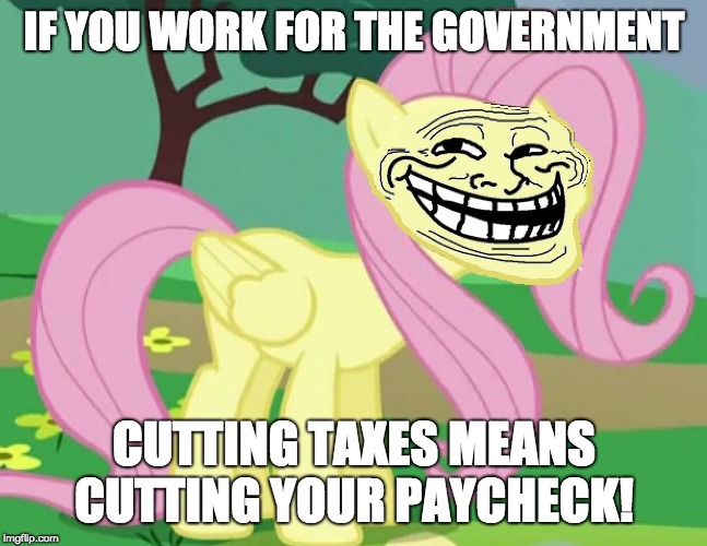 Think about tax cuts now! | IF YOU WORK FOR THE GOVERNMENT; CUTTING TAXES MEANS CUTTING YOUR PAYCHECK! | image tagged in fluttertroll,memes,taxes | made w/ Imgflip meme maker