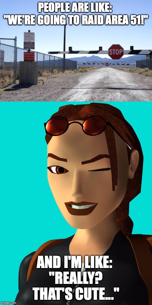 PEOPLE ARE LIKE: 
"WE'RE GOING TO RAID AREA 51!"; AND I'M LIKE: 
"REALLY? THAT'S CUTE..." | image tagged in lara croft,area 51,storm area 51,tomb raider,core design,tomb raider 3 | made w/ Imgflip meme maker
