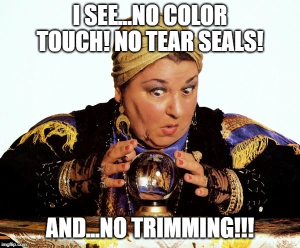 Let me consult my Crystal Ball | I SEE...NO COLOR TOUCH! NO TEAR SEALS! AND...NO TRIMMING!!! | image tagged in let me consult my crystal ball | made w/ Imgflip meme maker