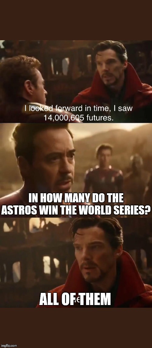 Dr. Strange’s Futures | IN HOW MANY DO THE ASTROS WIN THE WORLD SERIES? ALL OF THEM | image tagged in dr stranges futures | made w/ Imgflip meme maker