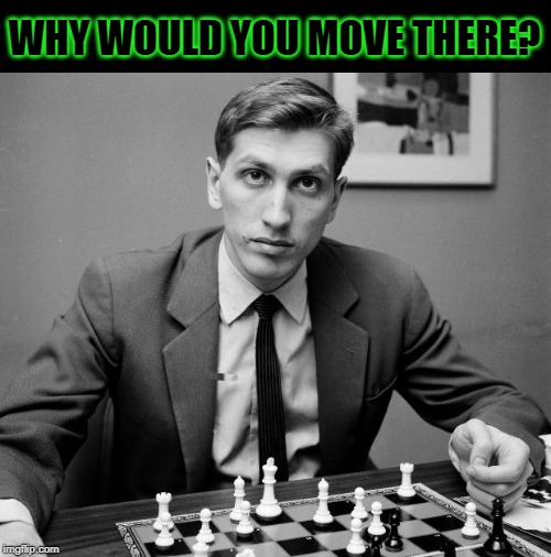 Bobby Fischer  | WHY WOULD YOU MOVE THERE? | image tagged in bobby fischer | made w/ Imgflip meme maker