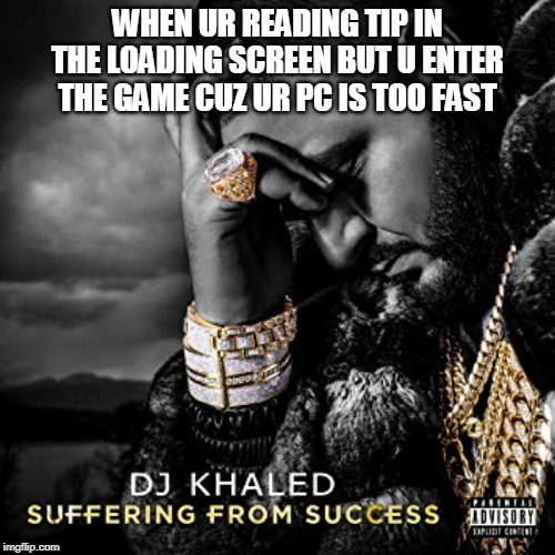 dj khaled suffering from success meme | WHEN UR READING TIP IN THE LOADING SCREEN BUT U ENTER THE GAME CUZ UR PC IS TOO FAST | image tagged in dj khaled suffering from success meme | made w/ Imgflip meme maker