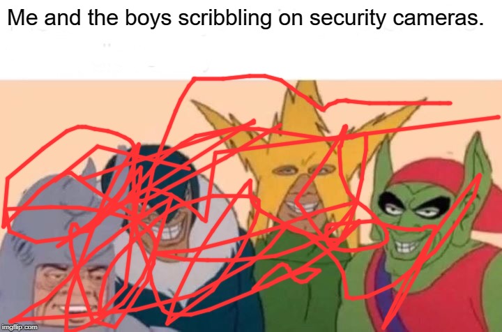 Me And The Boys Meme | Me and the boys scribbling on security cameras. | image tagged in memes,me and the boys | made w/ Imgflip meme maker