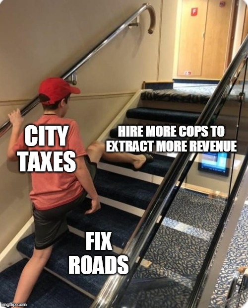 Step skipper city taxes edition | HIRE MORE COPS TO EXTRACT MORE REVENUE; CITY TAXES; FIX ROADS | image tagged in skipping steps,taxes,cops,roads | made w/ Imgflip meme maker