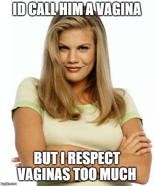 Kirsten | ID CALL HIM A VA**NA BUT I RESPECT VA**NAS TOO MUCH | image tagged in kirsten | made w/ Imgflip meme maker