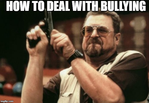 Am I The Only One Around Here | HOW TO DEAL WITH BULLYING | image tagged in memes,am i the only one around here | made w/ Imgflip meme maker