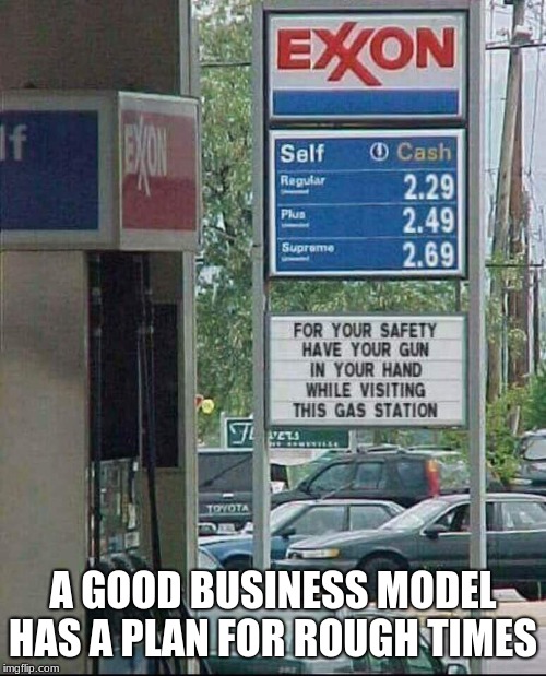 Sign maker for the win | A GOOD BUSINESS MODEL HAS A PLAN FOR ROUGH TIMES | image tagged in great business model,exxon has a plan for everything,buying gas in baltimore requires a plan,cheap gas,take the bus | made w/ Imgflip meme maker