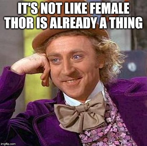 Creepy Condescending Wonka Meme | IT'S NOT LIKE FEMALE THOR IS ALREADY A THING | image tagged in memes,creepy condescending wonka | made w/ Imgflip meme maker
