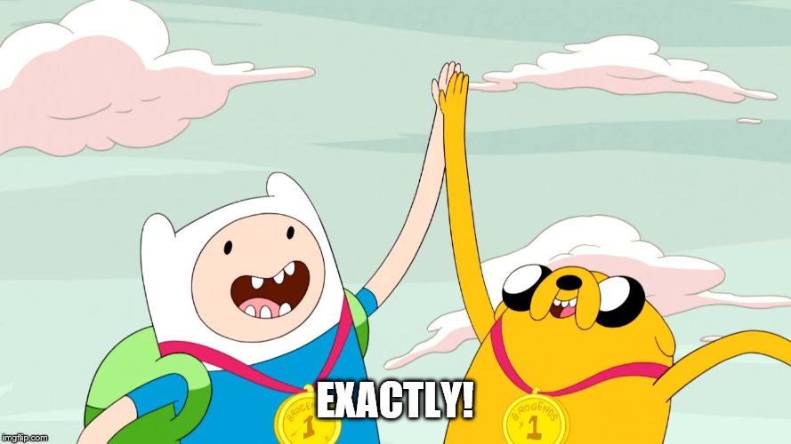 Adventure time high five | EXACTLY! | image tagged in adventure time high five | made w/ Imgflip meme maker