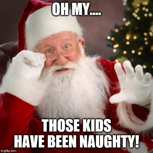 fuck comfortable santa | OH MY.... THOSE KIDS HAVE BEEN NAUGHTY! | image tagged in fuck comfortable santa | made w/ Imgflip meme maker