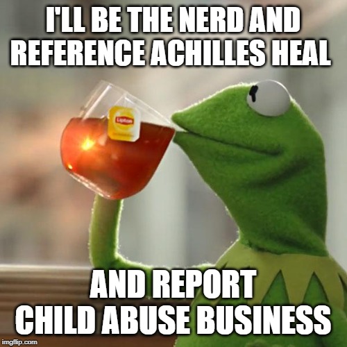 But That's None Of My Business Meme | I'LL BE THE NERD AND REFERENCE ACHILLES HEAL AND REPORT CHILD ABUSE BUSINESS | image tagged in memes,but thats none of my business,kermit the frog | made w/ Imgflip meme maker