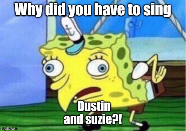 Mocking Spongebob Meme | Why did you have to sing; Dustin and suzie?! | image tagged in memes,mocking spongebob | made w/ Imgflip meme maker