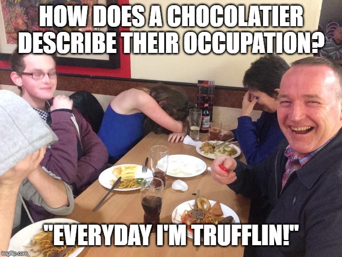 Cocoa Rock Is In The House Tonight | HOW DOES A CHOCOLATIER DESCRIBE THEIR OCCUPATION? "EVERYDAY I'M TRUFFLIN!" | image tagged in dad joke meme,lmfao,chocolate,edm | made w/ Imgflip meme maker