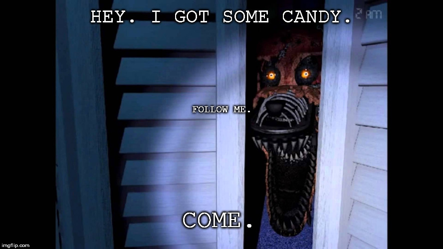 Foxy FNaF 4 | HEY. I GOT SOME CANDY. FOLLOW ME. COME. | image tagged in foxy fnaf 4 | made w/ Imgflip meme maker
