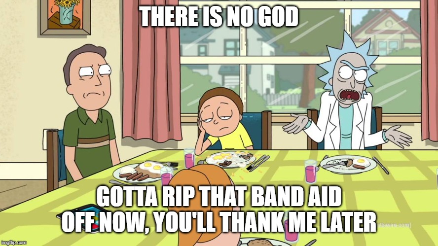 THERE IS NO GOD GOTTA RIP THAT BAND AID OFF NOW, YOU'LL THANK ME LATER | made w/ Imgflip meme maker