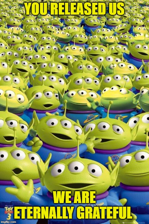 Toy story aliens  | YOU RELEASED US WE ARE ETERNALLY GRATEFUL | image tagged in toy story aliens | made w/ Imgflip meme maker