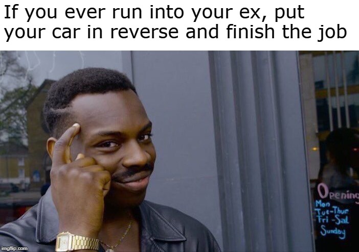 Roll Safe Think About It Meme | If you ever run into your ex, put your car in reverse and finish the job | image tagged in memes,roll safe think about it | made w/ Imgflip meme maker