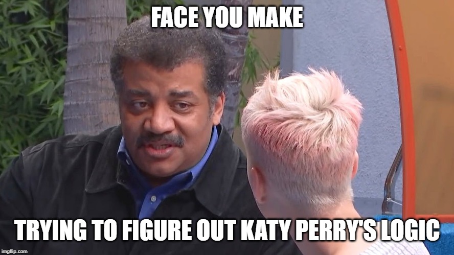 FACE YOU MAKE TRYING TO FIGURE OUT KATY PERRY'S LOGIC | made w/ Imgflip meme maker