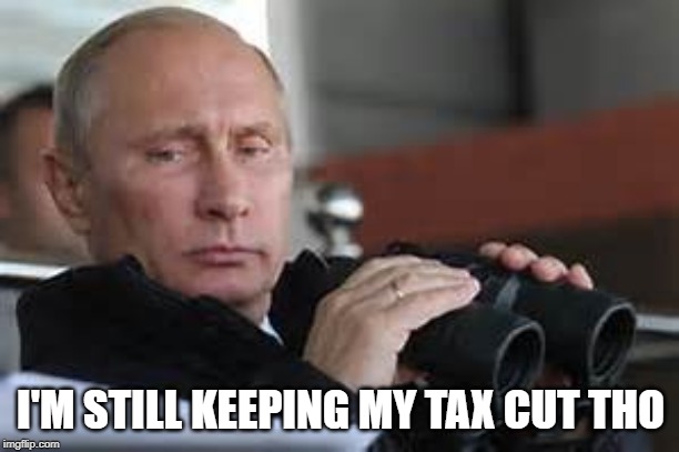 Putin Binoculars | I'M STILL KEEPING MY TAX CUT THO | made w/ Imgflip meme maker