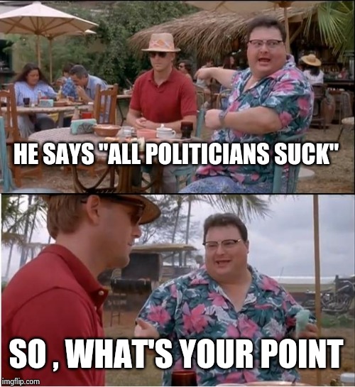 See Nobody Cares Meme | HE SAYS "ALL POLITICIANS SUCK" SO , WHAT'S YOUR POINT | image tagged in memes,see nobody cares | made w/ Imgflip meme maker