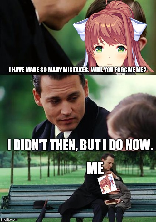 I've changed now.  Up to the point where i can forgive her. #DDLCFTW | I HAVE MADE SO MANY MISTAKES.  WILL YOU FORGIVE ME? I DIDN'T THEN, BUT I DO NOW. ME | image tagged in memes,finding neverland,doki doki literature club | made w/ Imgflip meme maker
