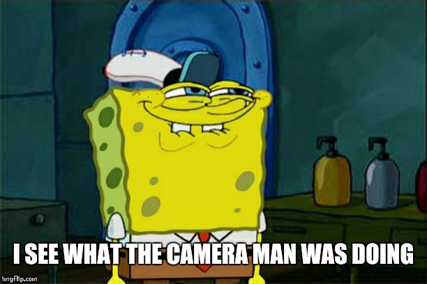 Don't You Squidward Meme | I SEE WHAT THE CAMERA MAN WAS DOING | image tagged in memes,dont you squidward | made w/ Imgflip meme maker