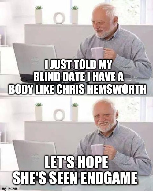 Hide the Pain Harold | I JUST TOLD MY BLIND DATE I HAVE A BODY LIKE CHRIS HEMSWORTH; LET'S HOPE SHE'S SEEN ENDGAME | image tagged in memes,hide the pain harold | made w/ Imgflip meme maker