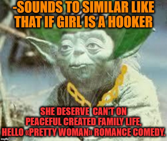 -SOUNDS TO SIMILAR LIKE THAT IF GIRL IS A HOOKER SHE DESERVE  CAN'T ON PEACEFUL CREATED FAMILY LIFE, HELLO «PRETTY WOMAN» ROMANCE COMEDY. | made w/ Imgflip meme maker