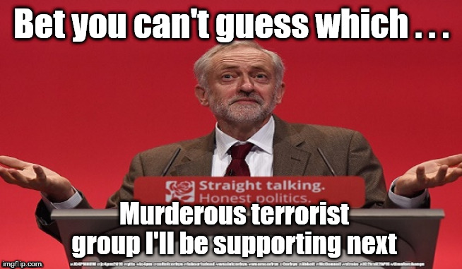 Corbyn - Murderous terrorist groups | Bet you can't guess which . . . Murderous terrorist group I'll be supporting next | image tagged in cultofcorbyn,labourisdead,jc4pmnow gtto jc4pm2019,funny,communist socialist,anti-semite and a racist | made w/ Imgflip meme maker