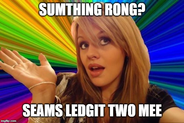 Dumb Blonde Meme | SUMTHING RONG? SEAMS LEDGIT TWO MEE | image tagged in memes,dumb blonde | made w/ Imgflip meme maker
