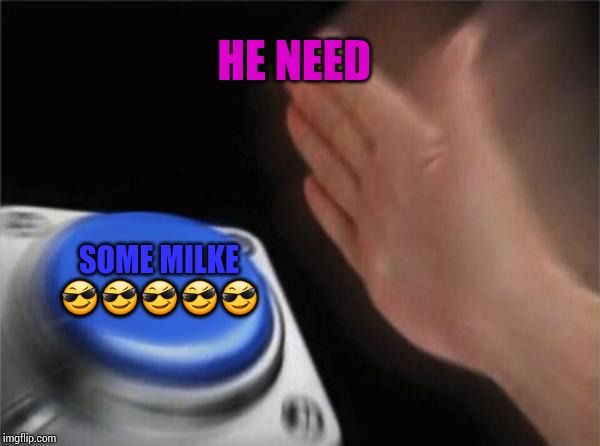Blank Nut Button | HE NEED; SOME MILKE 😎😎😎😎😎 | image tagged in memes,blank nut button | made w/ Imgflip meme maker