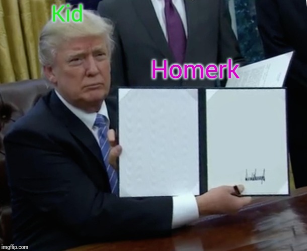 Trump Bill Signing | Kid; Homerk | image tagged in memes,trump bill signing | made w/ Imgflip meme maker
