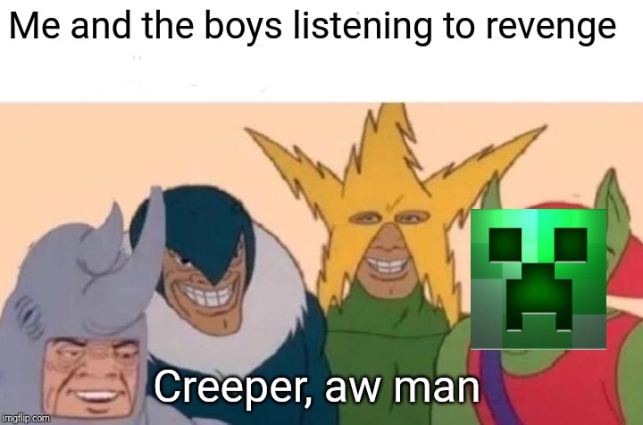 Me And The Boys Meme | Me and the boys listening to revenge; Creeper, aw man | image tagged in memes,me and the boys,minecraft,creeper | made w/ Imgflip meme maker