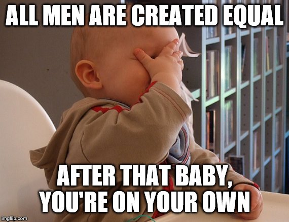 Baby Facepalm | ALL MEN ARE CREATED EQUAL; AFTER THAT BABY, YOU'RE ON YOUR OWN | image tagged in baby facepalm | made w/ Imgflip meme maker