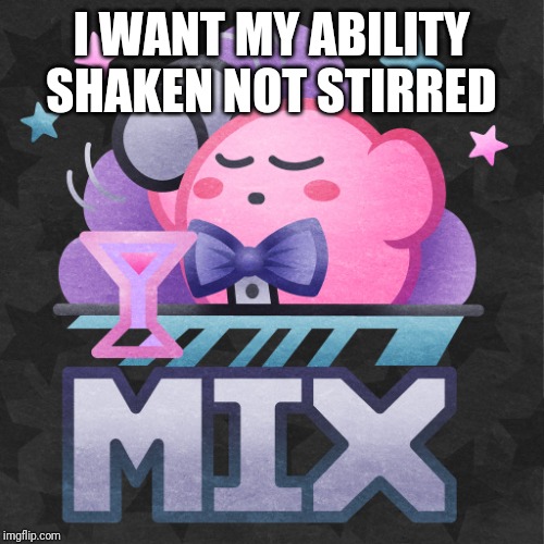 Mix Kirby | I WANT MY ABILITY SHAKEN NOT STIRRED | image tagged in mix kirby,kirby,memes | made w/ Imgflip meme maker
