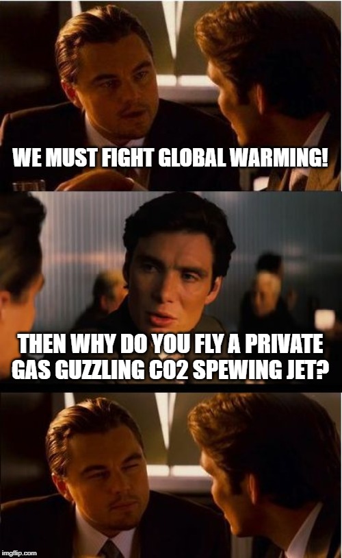 Inception Meme | WE MUST FIGHT GLOBAL WARMING! THEN WHY DO YOU FLY A PRIVATE GAS GUZZLING CO2 SPEWING JET? | image tagged in memes,inception | made w/ Imgflip meme maker