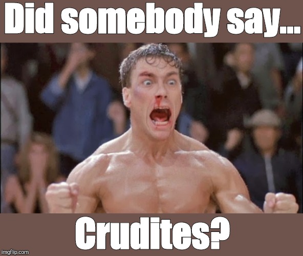 Van Damme Bloodsport | Did somebody say... Crudites? | image tagged in van damme bloodsport | made w/ Imgflip meme maker