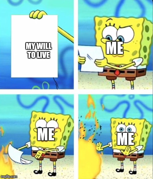 Truth | ME; MY WILL TO LIVE; ME; ME | image tagged in spongebob yeet | made w/ Imgflip meme maker